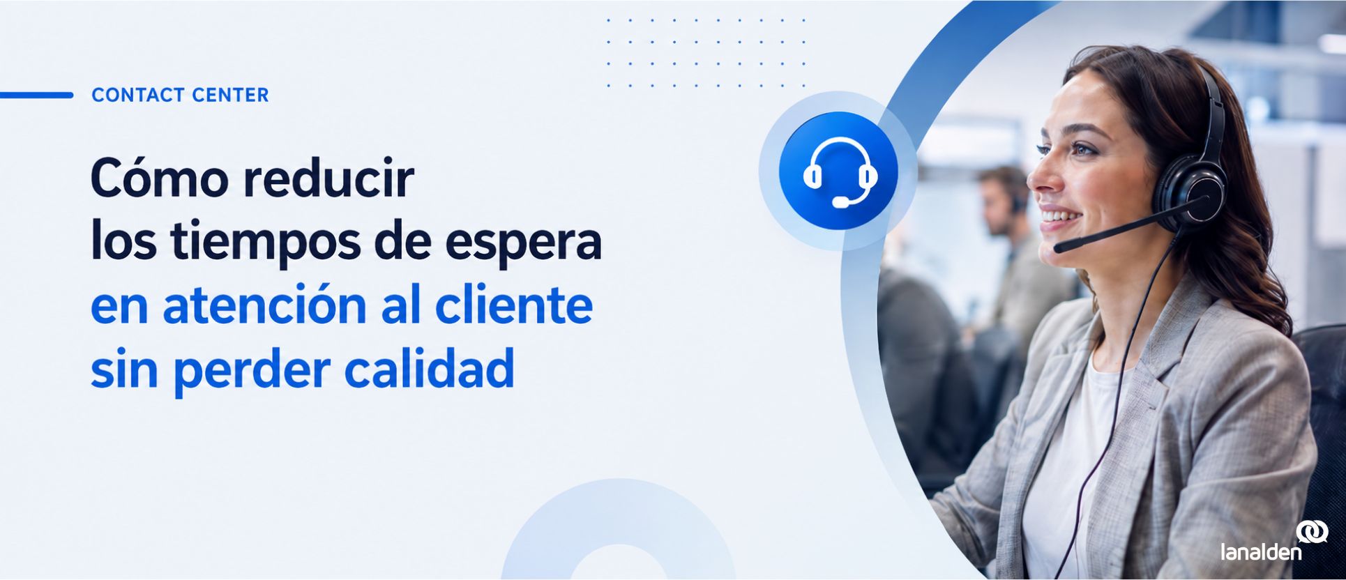 Agente de contact center atendiendo una llamada sobre cómo reducir los tiempos de espera en atención al cliente sin perder calidad.